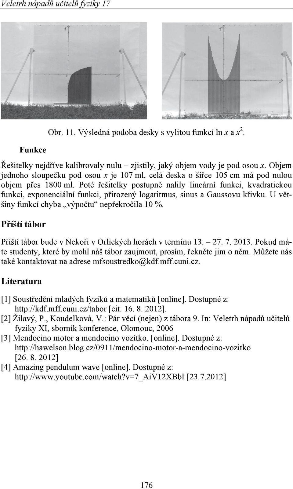 Poté řešitelky postupně nalily lineární funkci, kvadratickou funkci, exponenciální funkci, přirozený logaritmus, sinus a Gaussovu křivku. U většiny funkcí chyba výpočtu nepřekročila 10 %.