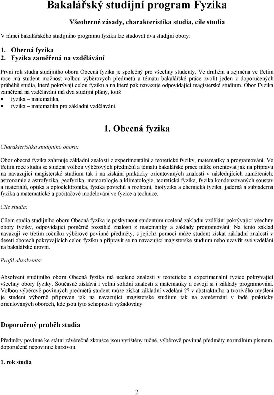 Ve druhém a zejména ve třetím roce má student možnost volbou výběrových předmětů a tématu bakalářské práce zvolit jeden z doporučených průběhů studia, které pokrývají celou fyziku a na které pak