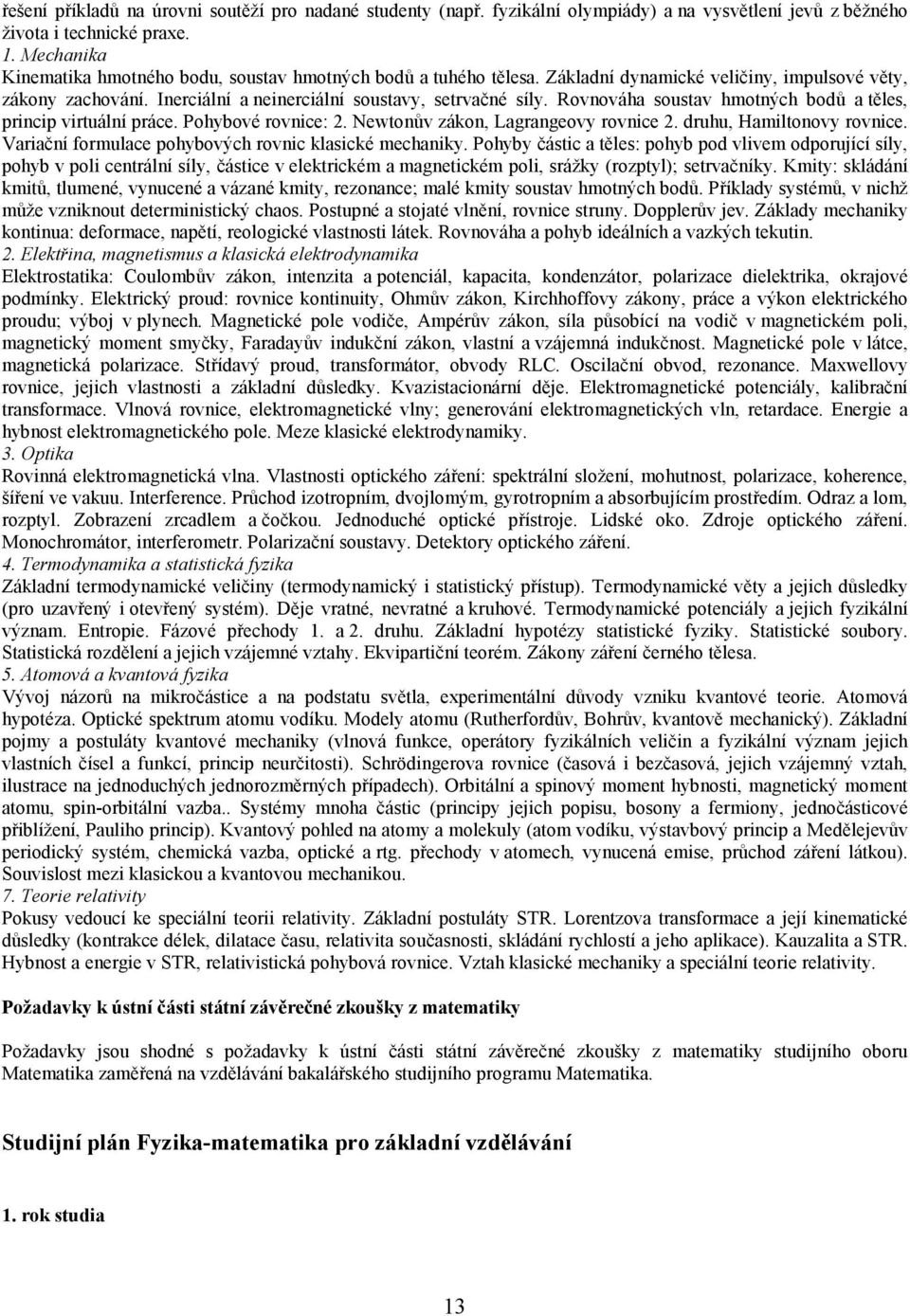 Rovnováha soustav hmotných bodů a těles, princip virtuální práce. Pohybové rovnice: 2. Newtonův zákon, Lagrangeovy rovnice 2. druhu, Hamiltonovy rovnice.