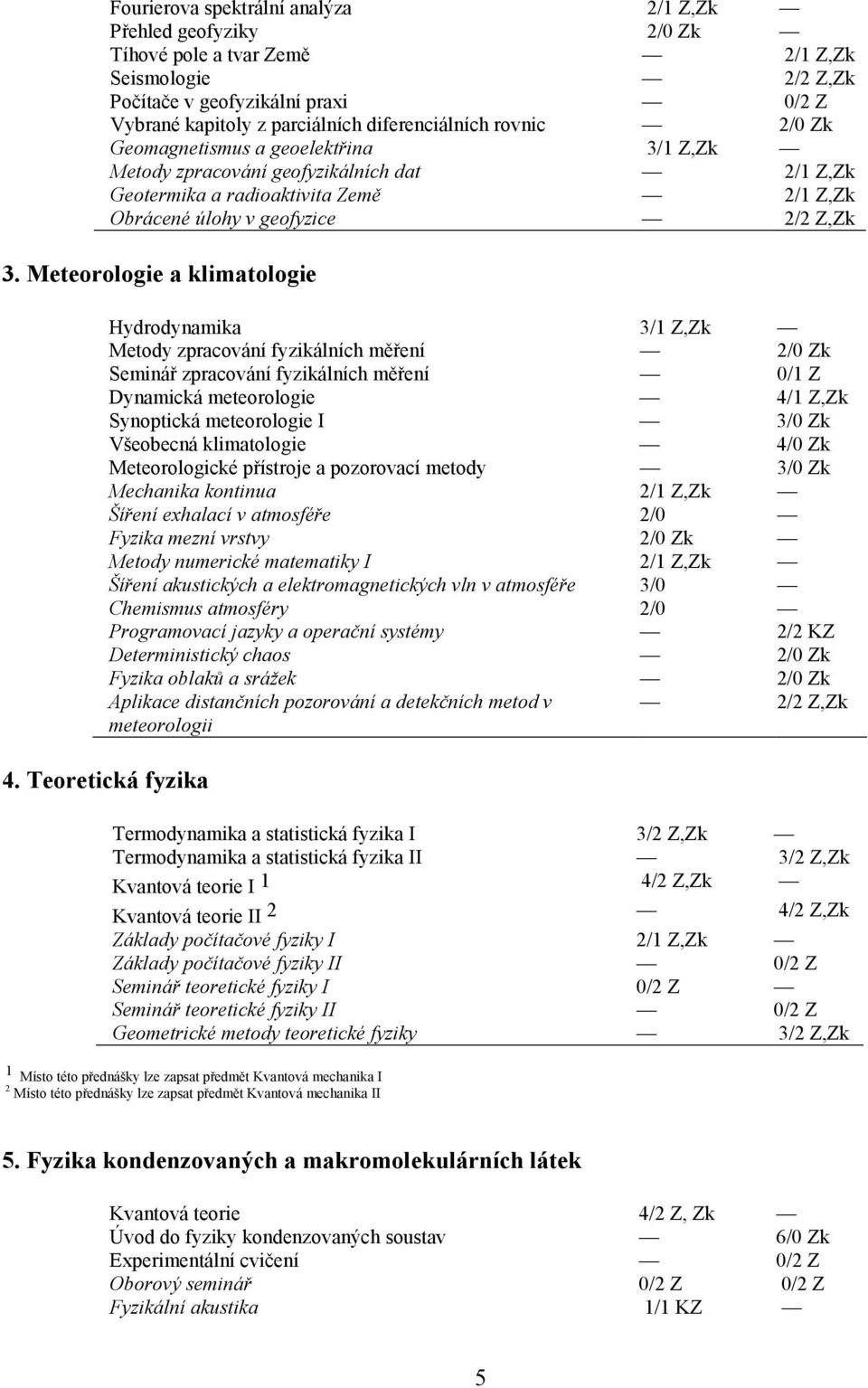 Meteorologie a klimatologie Hydrodynamika 3/1 Z,Zk Metody zpracování fyzikálních měření 2/0 Zk Seminář zpracování fyzikálních měření 0/1 Z Dynamická meteorologie 4/1 Z,Zk Synoptická meteorologie I