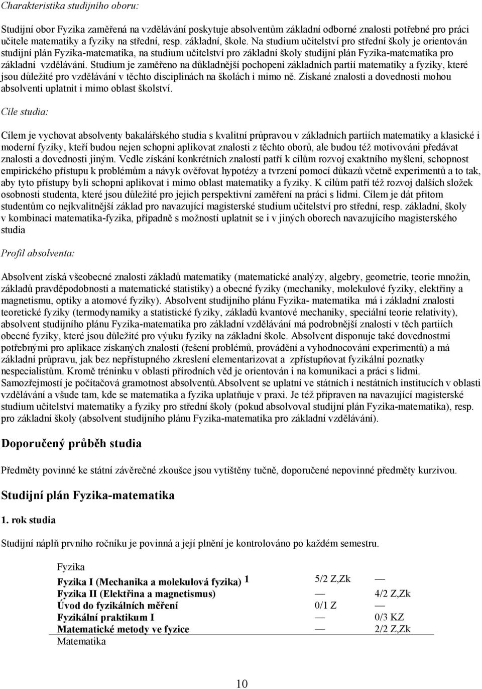 Na studium učitelství pro střední školy je orientován studijní plán Fyzika-matematika, na studium učitelství pro základní školy studijní plán Fyzika-matematika pro základní vzdělávání.