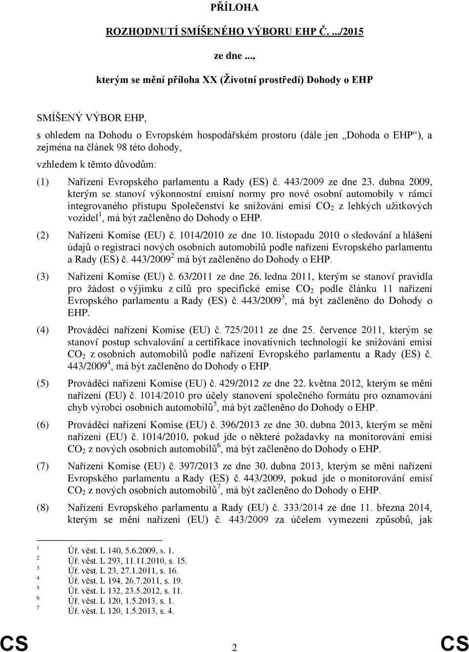 vzhledem k těmto důvodům: (1) Nařízení Evropského parlamentu a Rady (ES) č. 443/2009 ze dne 23.