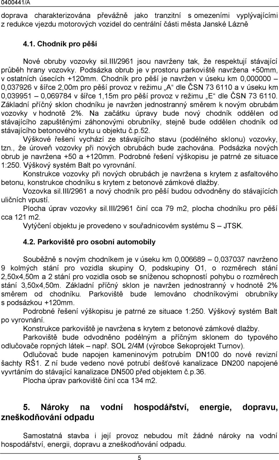 Chodník pro pěší je navržen v úseku km 0,000000 0,037926 v šířce 2,00m pro pěší provoz v režimu A dle ČSN 73 6110 a v úseku km 0,039951 0,069784 v šířce 1,15m pro pěší provoz v režimu E dle ČSN 73