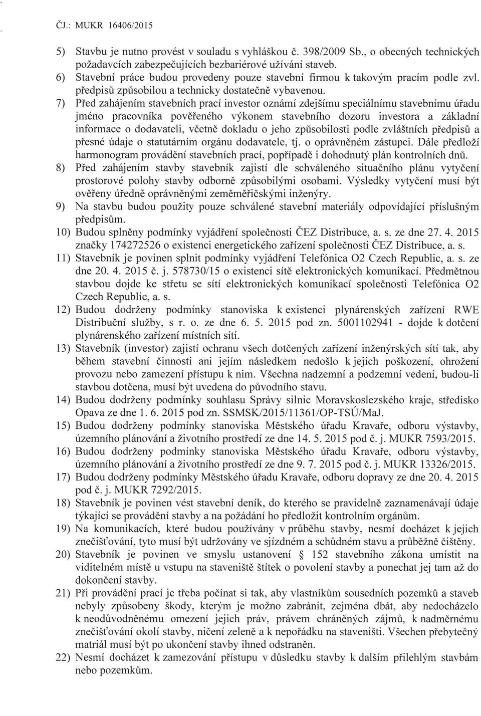 7) Před zahájením stavebních prací investor oznámí zdejšímu speciálnímu stavebnímu úřadu jméno pracovníka pověřeného výkonem stavebního dozoru investora a základní informace o dodavateli, včetně