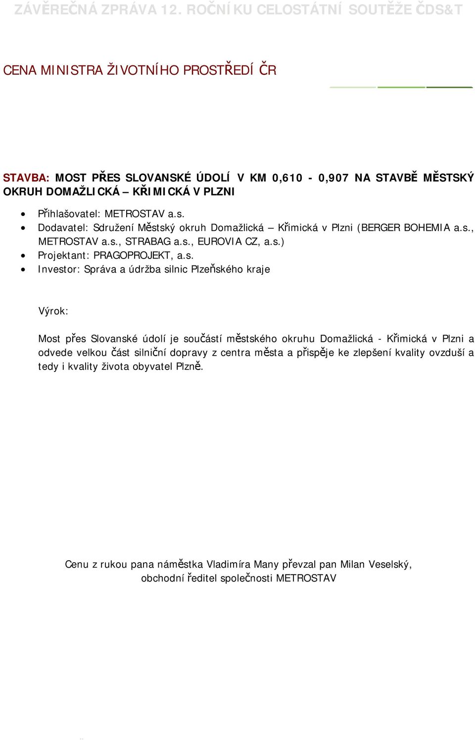 ský okruh Domažlická Křimická v Plzni (BERGER BOHEMIA a.s., METROSTAV a.s., STRABAG a.s., EUROVIA CZ, a.s.) Projektant: PRAGOPROJEKT, a.s. Investor: Správa a údržba silnic