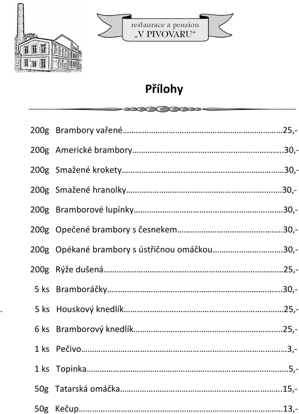 ..30,- 200g Opékané brambory s ústřičnou omáčkou..30,- 200g Rýže dušená. 25,- 5 ks Bramboráčky..30,-. 5 ks Houskový knedlík.