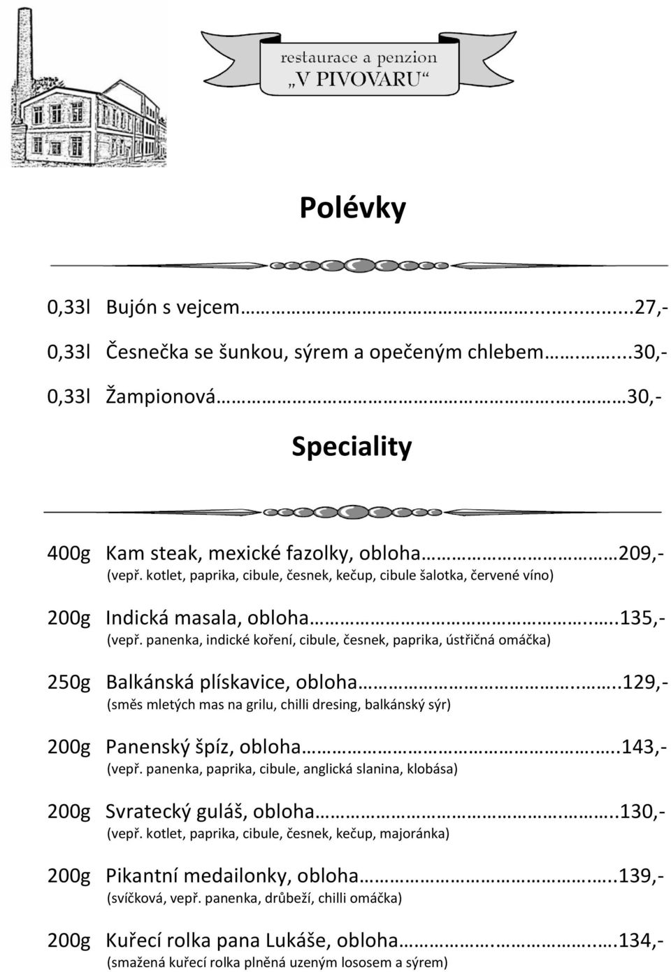 panenka, indické koření, cibule, česnek, paprika, ústřičná omáčka) 250g Balkánská plískavice, obloha....129,- (směs mletých mas na grilu, chilli dresing, balkánský sýr) 200g Panenský špíz, obloha.