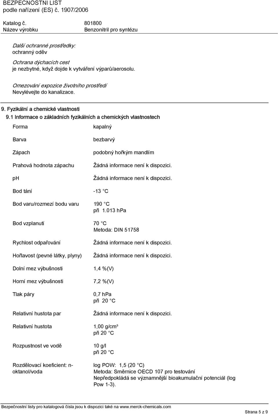 1 Informace o základních fyzikálních a chemických vlastnostech Forma kapalný Barva Zápach Prahová hodnota zápachu ph bezbarvý podobný hořkým mandlím Bod tání -13 C Bod varu/rozmezí bodu varu 190 C