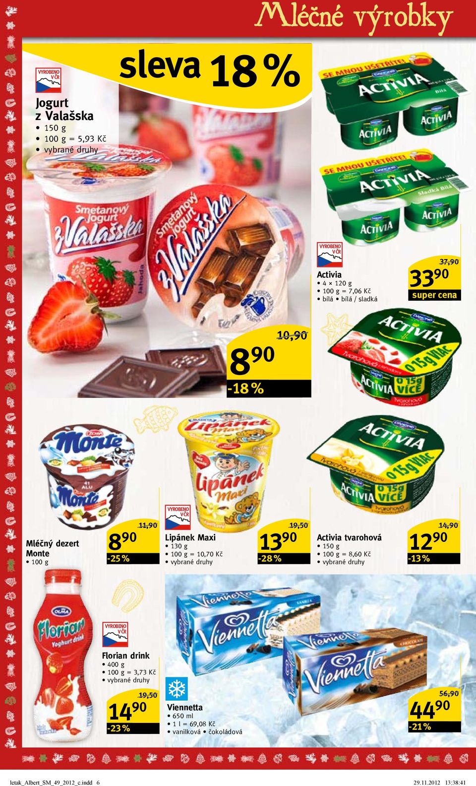 19,50/ Activia tvarohová 150 g = 8,60 Kč 12 90-13 % 14,90/ Florian drink 400 g = 3,73 Kč -23 % 19,50/ Viennetta