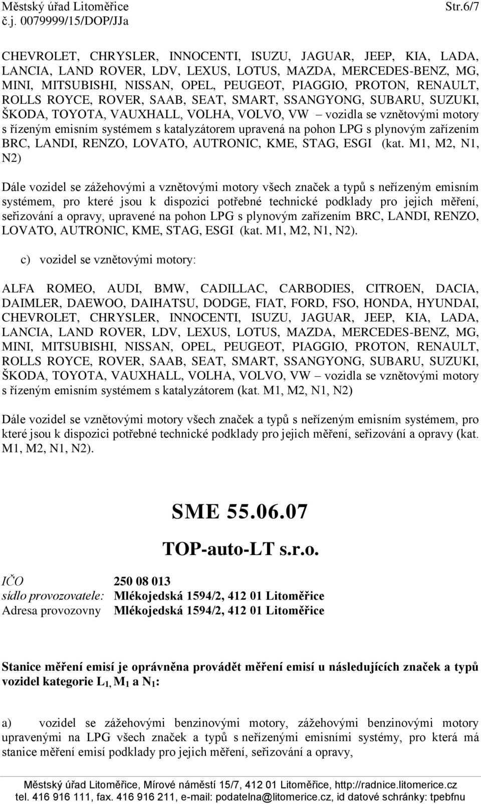 M1, M2, N1, N2) Dále vozidel se zážehovými a vznětovými motory všech značek a typů s neřízeným emisním systémem, pro které jsou k dispozici potřebné technické podklady pro jejich měření, seřizování a