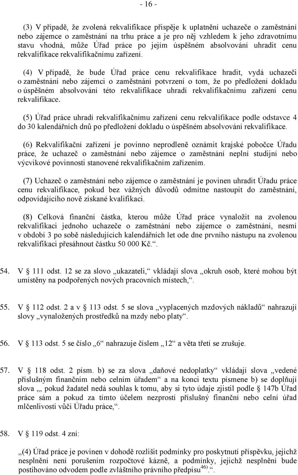 (4) V případě, že bude Úřad práce cenu rekvalifikace hradit, vydá uchazeči o zaměstnání nebo zájemci o zaměstnání potvrzení o tom, že po předložení dokladu o úspěšném absolvování této rekvalifikace