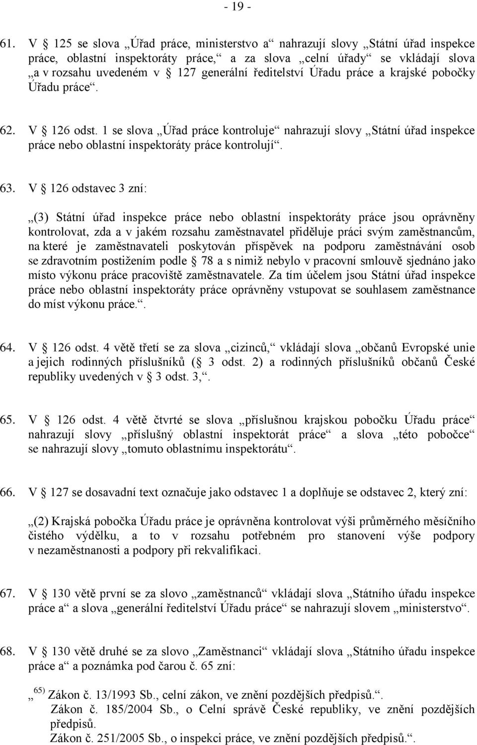 ředitelství Úřadu práce a krajské pobočky Úřadu práce. 62. V 126 odst. 1 se slova Úřad práce kontroluje nahrazují slovy Státní úřad inspekce práce nebo oblastní inspektoráty práce kontrolují. 63.