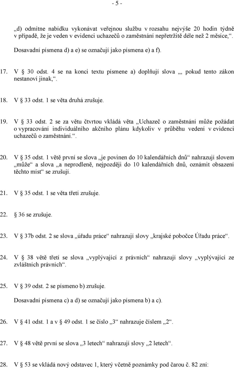 19. V 33 odst. 2 se za větu čtvrtou vkládá věta Uchazeč o zaměstnání může požádat o vypracování individuálního akčního plánu kdykoliv v průběhu vedení v evidenci uchazečů o zaměstnání.. 20. V 35 odst.