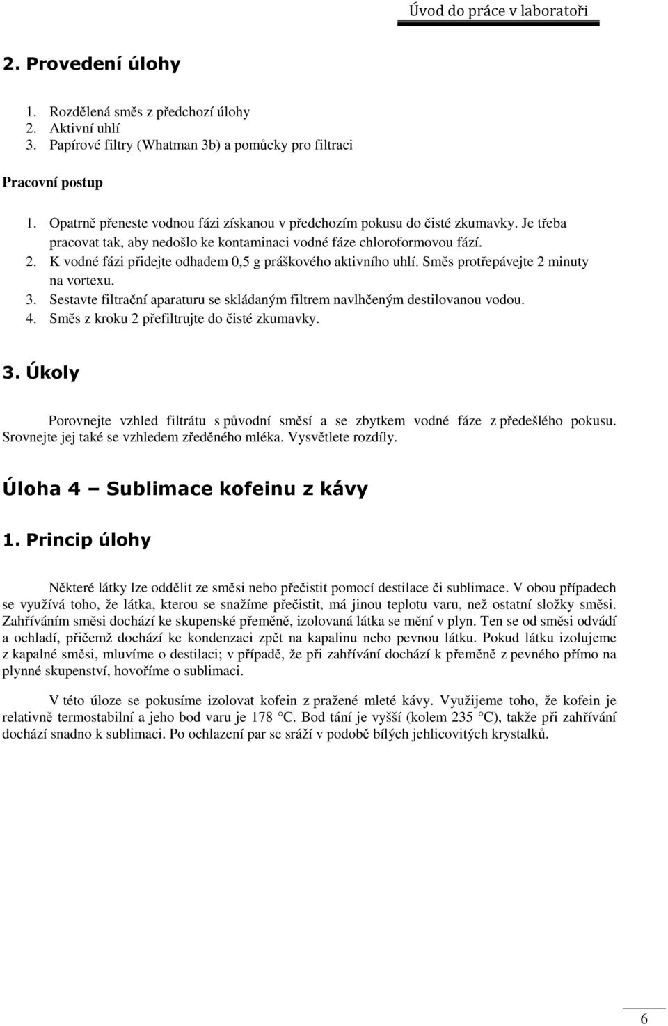 K vodné fázi přidejte odhadem 0,5 g práškového aktivního uhlí. Směs protřepávejte 2 minuty na vortexu. 3. Sestavte filtrační aparaturu se skládaným filtrem navlhčeným destilovanou vodou. 4.