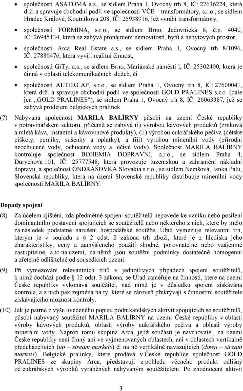 s., se sídlem Brno, Mariánské náměstí l, IČ: 25302400, která je činná v oblasti telekomunikačních služeb, či společnosti ALTERCAP, s.r.o., se sídlem Praha 1, Ovocný trh 8, IČ: 27600041, která drží a spravuje obchodní podíl ve společnosti GOLD PRALINES s.