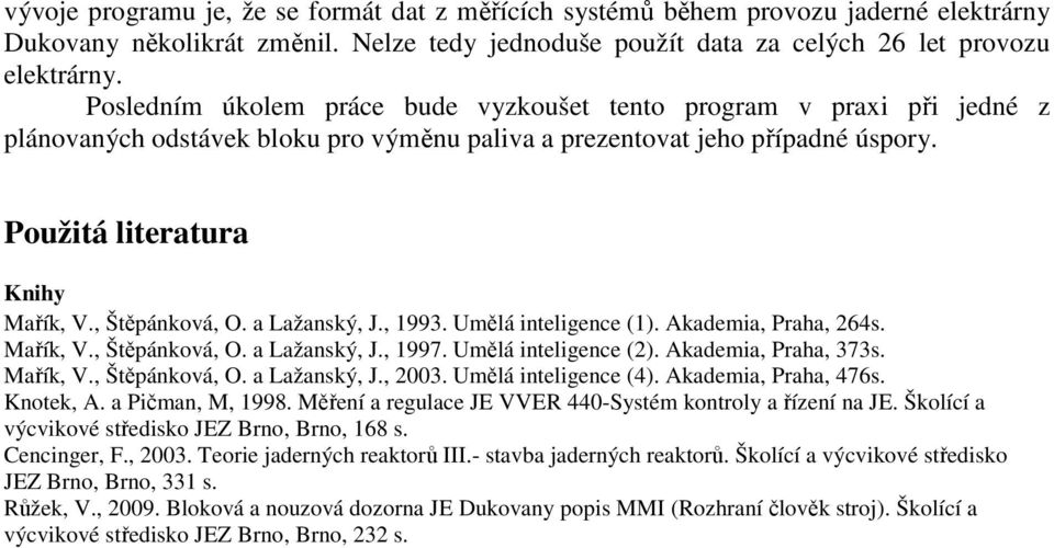 , Štěpánková, O. a Lažanský, J., 1993. Umělá inteligence (1). Akademia, Praha, 264s. Mařík, V., Štěpánková, O. a Lažanský, J., 1997. Umělá inteligence (2). Akademia, Praha, 373s. Mařík, V., Štěpánková, O. a Lažanský, J., 2003.
