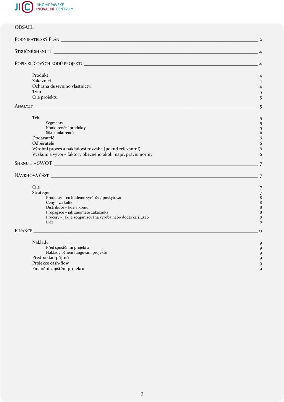 právní nrmy 6 SHRNUTÍ SWOT 7 NÁVRHOVÁ ČÁST 7 Cíle 7 Strategie 7 Prdukty c budeme vyrábět / pskytvat 8 Ceny za klik 8 Distribuce kde a kmu 8 Prpagace jak zaujmete zákazníka 8