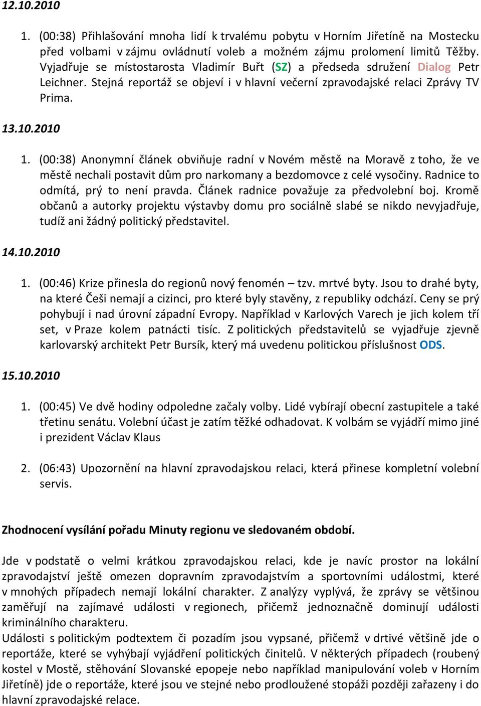 (00:38) Anonymní článek obviňuje radní v Novém městě na Moravě z toho, že ve městě nechali postavit dům pro narkomany a bezdomovce z celé vysočiny. Radnice to odmítá, prý to není pravda.