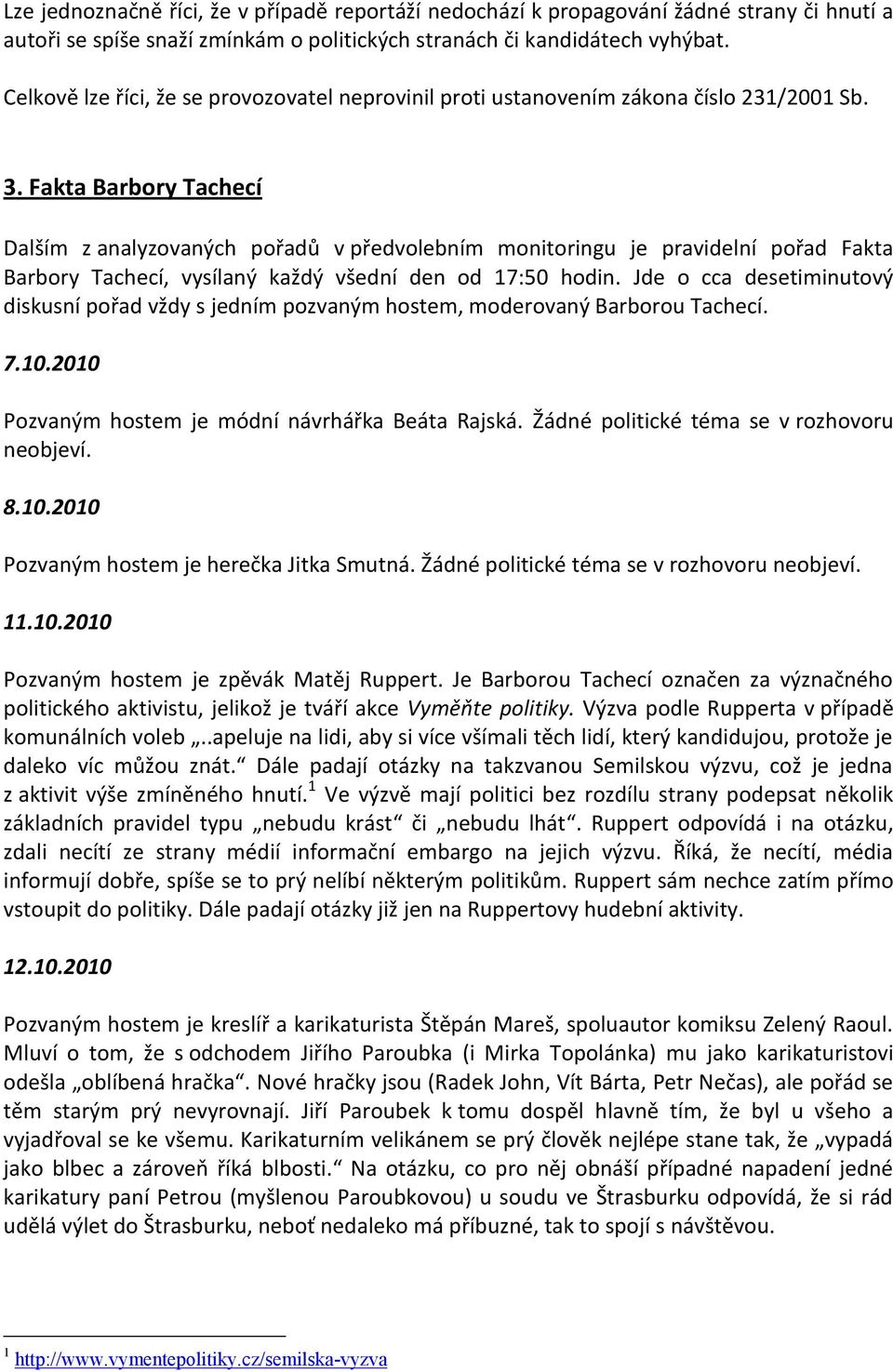 Fakta Barbory Tachecí Dalším z analyzovaných pořadů v předvolebním monitoringu je pravidelní pořad Fakta Barbory Tachecí, vysílaný každý všední den od 17:50 hodin.