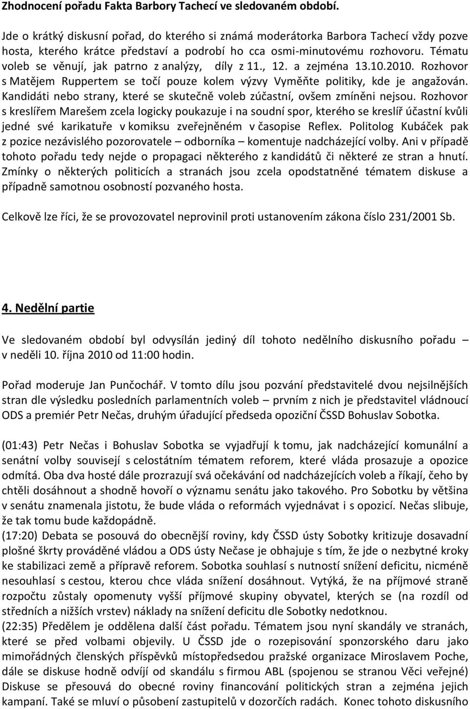 Tématu voleb se věnují, jak patrno z analýzy, díly z 11., 12. a zejména 13.10.2010. Rozhovor s Matějem Ruppertem se točí pouze kolem výzvy Vyměňte politiky, kde je angažován.