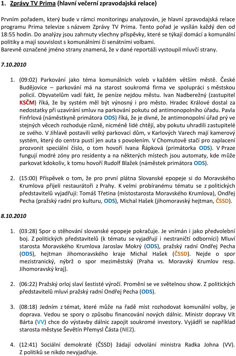 Barevně označené jméno strany znamená, že v dané reportáži vystoupil mluvčí strany. 7.10.2010 1. (09:02) Parkování jako téma komunálních voleb v každém větším městě.