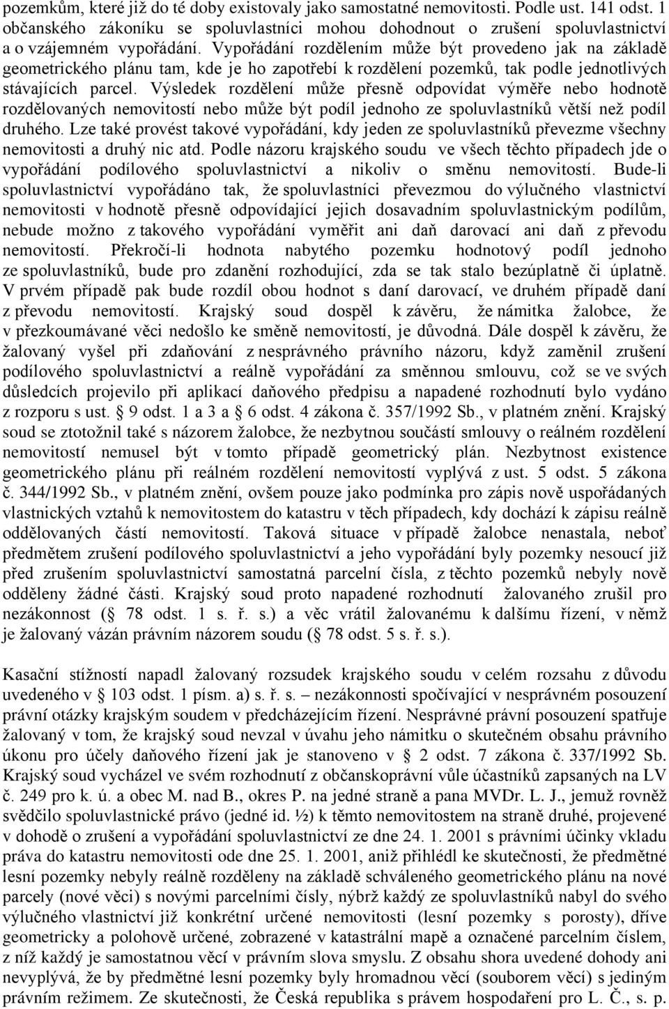 Výsledek rozdělení může přesně odpovídat výměře nebo hodnotě rozdělovaných nemovitostí nebo může být podíl jednoho ze spoluvlastníků větší než podíl druhého.