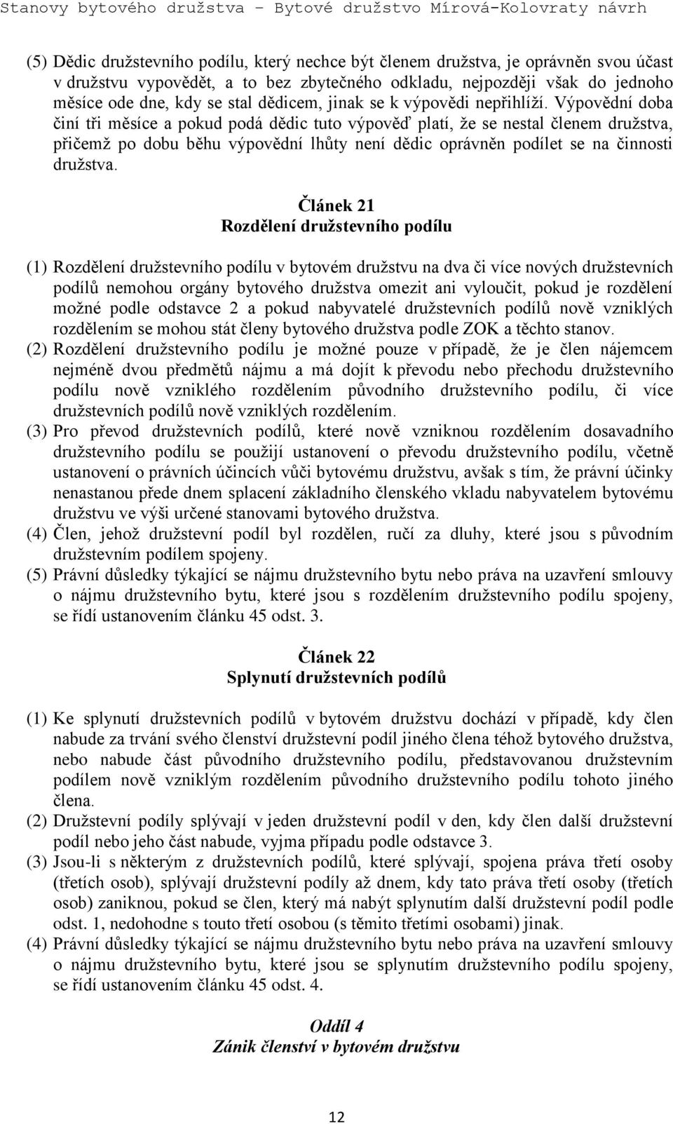 Výpovědní doba činí tři měsíce a pokud podá dědic tuto výpověď platí, že se nestal členem družstva, přičemž po dobu běhu výpovědní lhůty není dědic oprávněn podílet se na činnosti družstva.