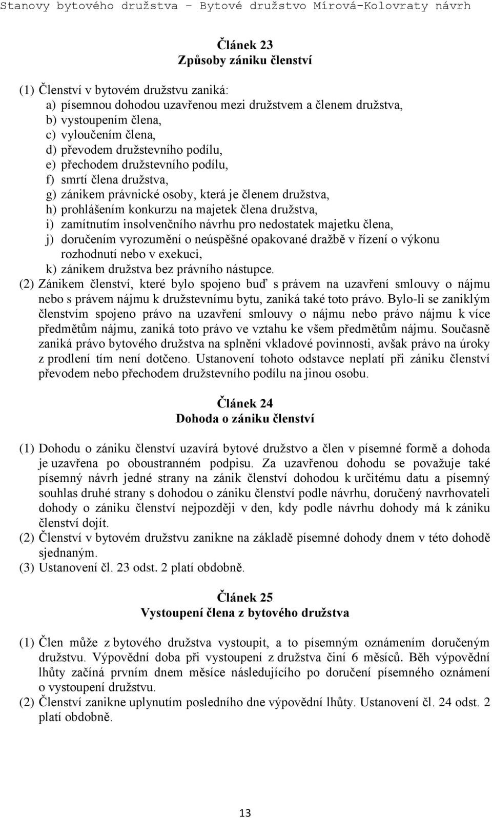 insolvenčního návrhu pro nedostatek majetku člena, j) doručením vyrozumění o neúspěšné opakované dražbě v řízení o výkonu rozhodnutí nebo v exekuci, k) zánikem družstva bez právního nástupce.