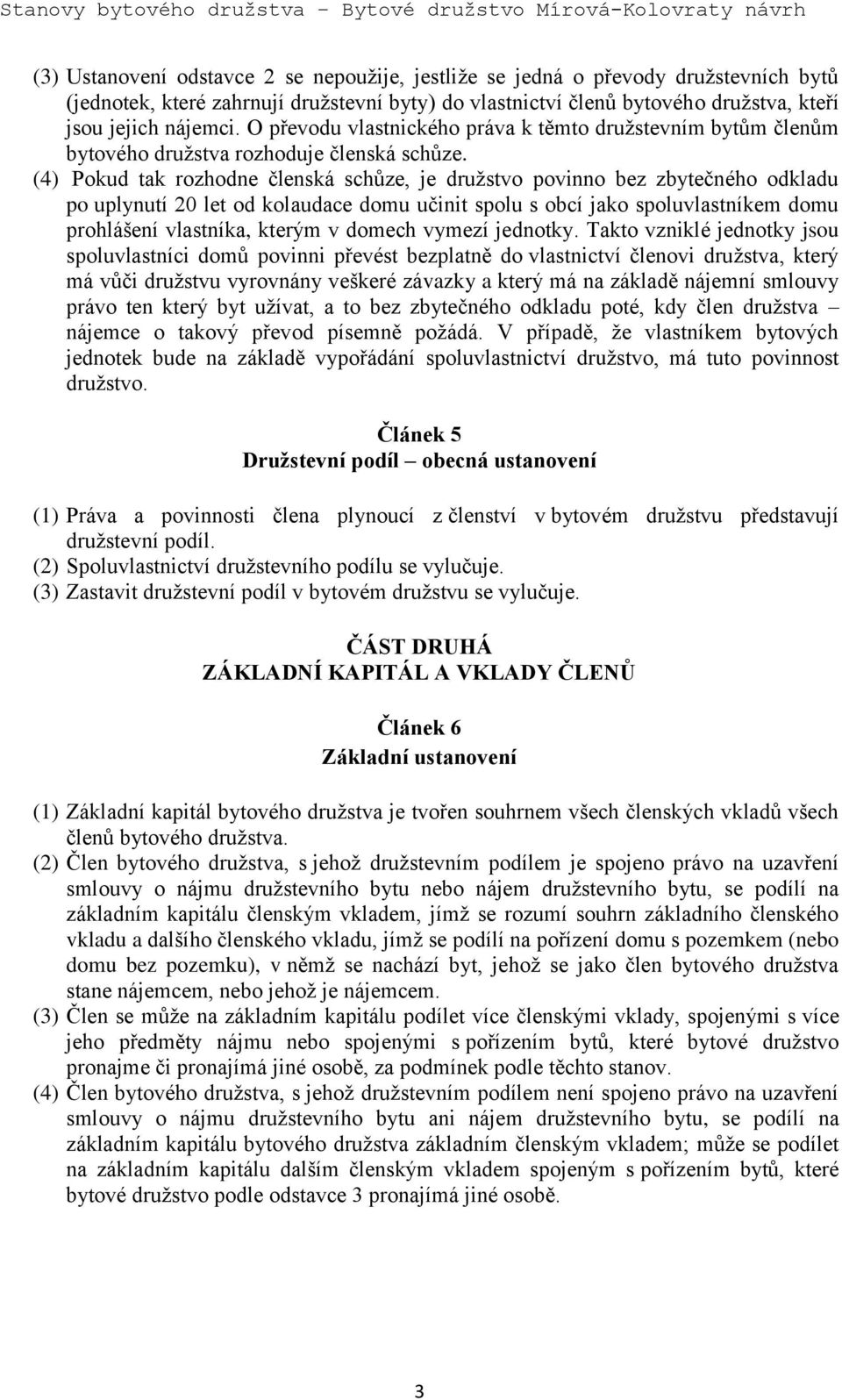 (4) Pokud tak rozhodne členská schůze, je družstvo povinno bez zbytečného odkladu po uplynutí 20 let od kolaudace domu učinit spolu s obcí jako spoluvlastníkem domu prohlášení vlastníka, kterým v