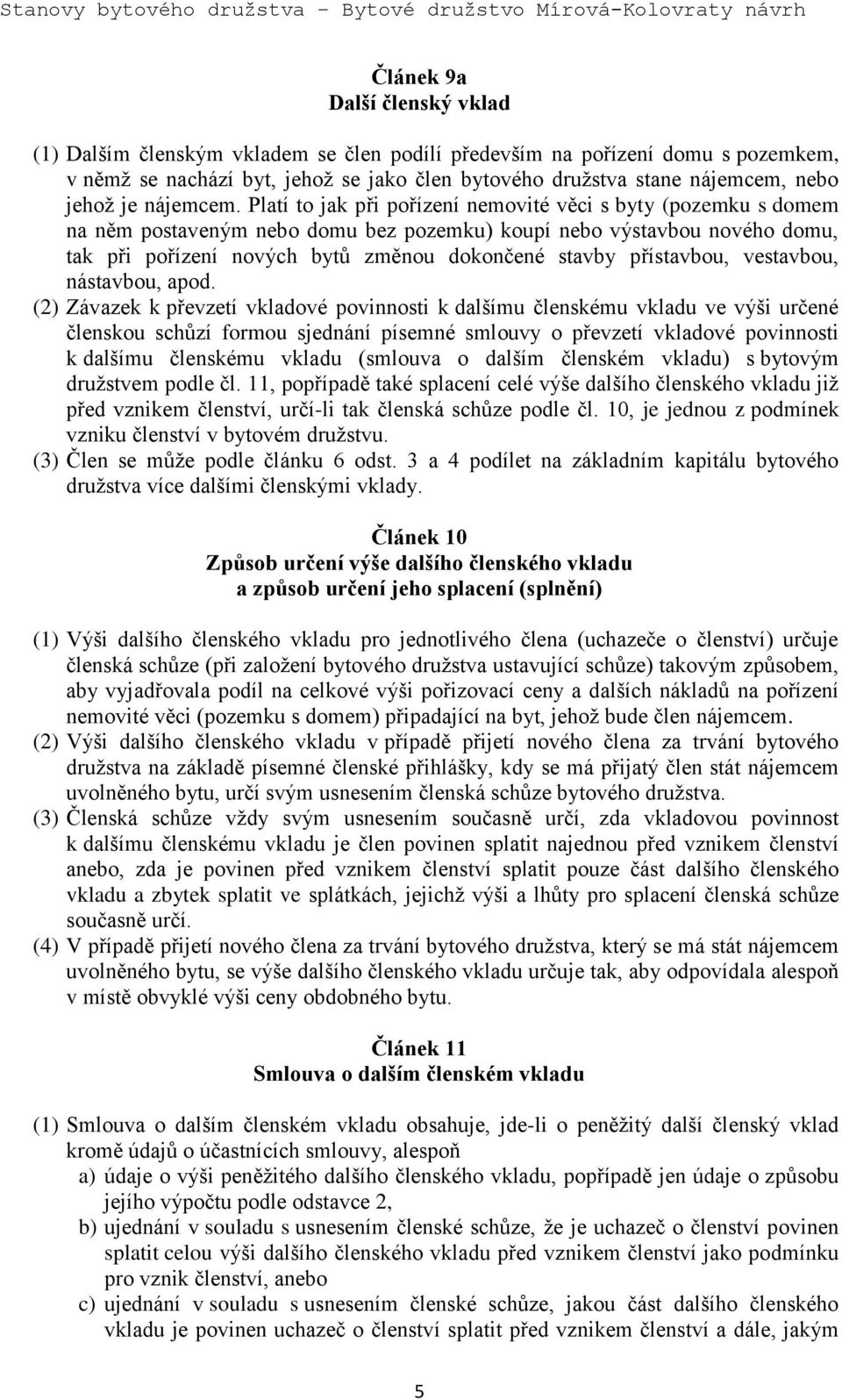 Platí to jak při pořízení nemovité věci s byty (pozemku s domem na něm postaveným nebo domu bez pozemku) koupí nebo výstavbou nového domu, tak při pořízení nových bytů změnou dokončené stavby