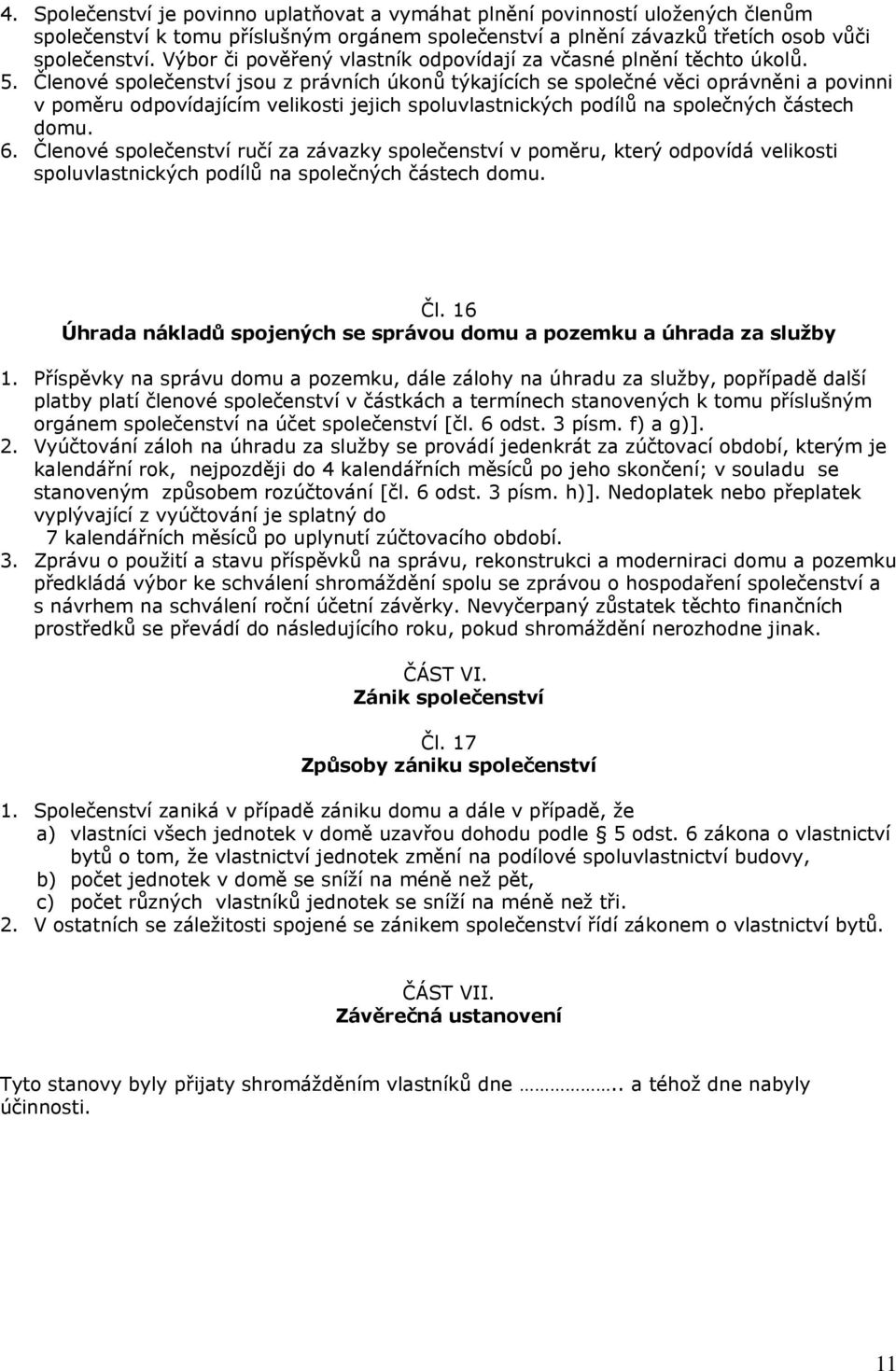 Členové společenství jsou z právních úkonů týkajících se společné věci oprávněni a povinni v poměru odpovídajícím velikosti jejich spoluvlastnických podílů na společných částech domu. 6.