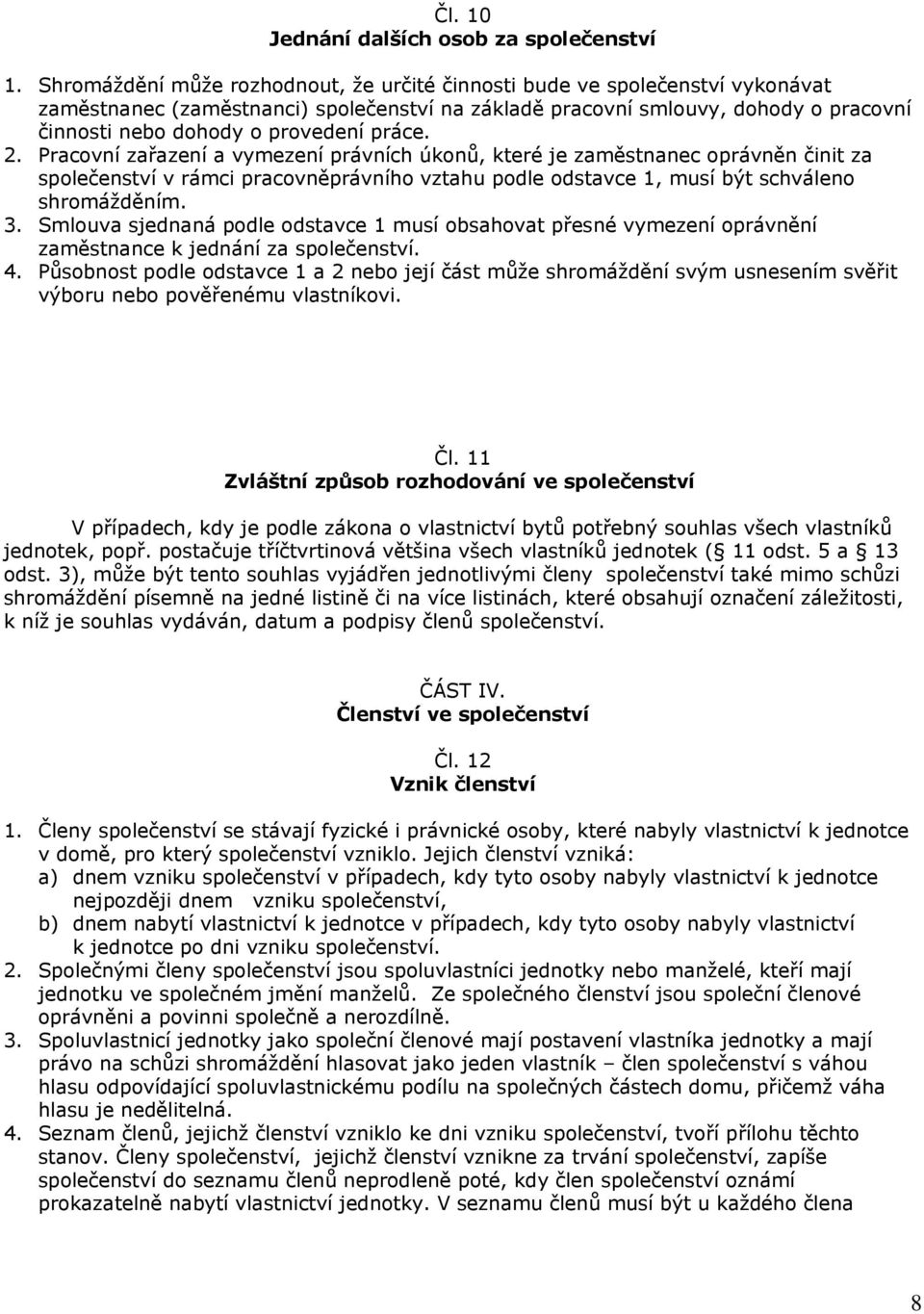 práce. 2. Pracovní zařazení a vymezení právních úkonů, které je zaměstnanec oprávněn činit za společenství v rámci pracovněprávního vztahu podle odstavce 1, musí být schváleno shromážděním. 3.