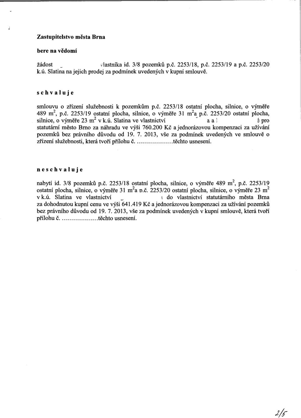 ú. Slatna ve vlastnctví a a! é statutární město Brno za náhradu ve výš 760.200 Kč a jednorázovou kompenzac za užívání pozemků bez právního důvodu od 19. 7. 2013, vše za podmínek uvedených ve smlouvě o zřízení služebnost, která tvoří přílohu č těchto usnesení.