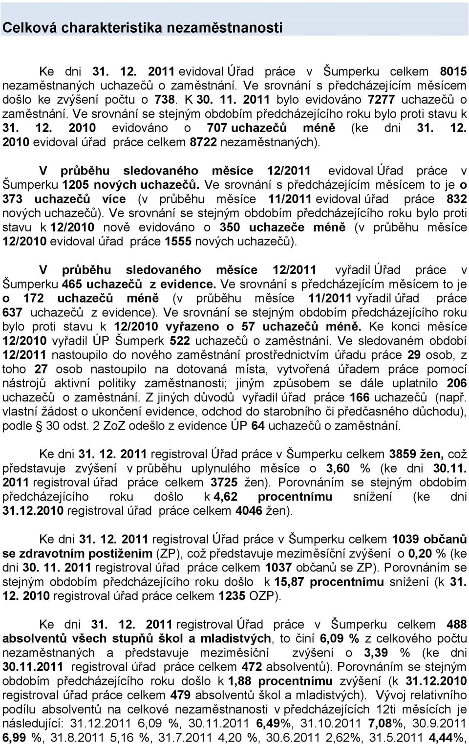 12. 2010 evidováno o 707 uchazečů méně (ke dni 31. 12. 2010 evidoval úřad práce celkem 8722 nezaměstnaných). V průběhu sledovaného měsíce 12/2011 evidoval Úřad práce v Šumperku 1205 nových uchazečů.