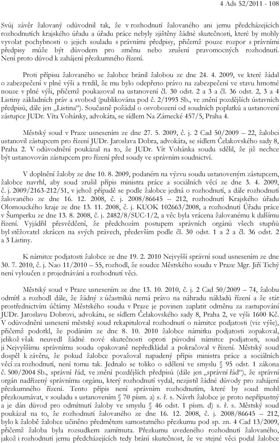 Není proto důvod k zahájení přezkumného řízení. Proti přípisu žalovaného se žalobce bránil žalobou ze dne 24. 4.