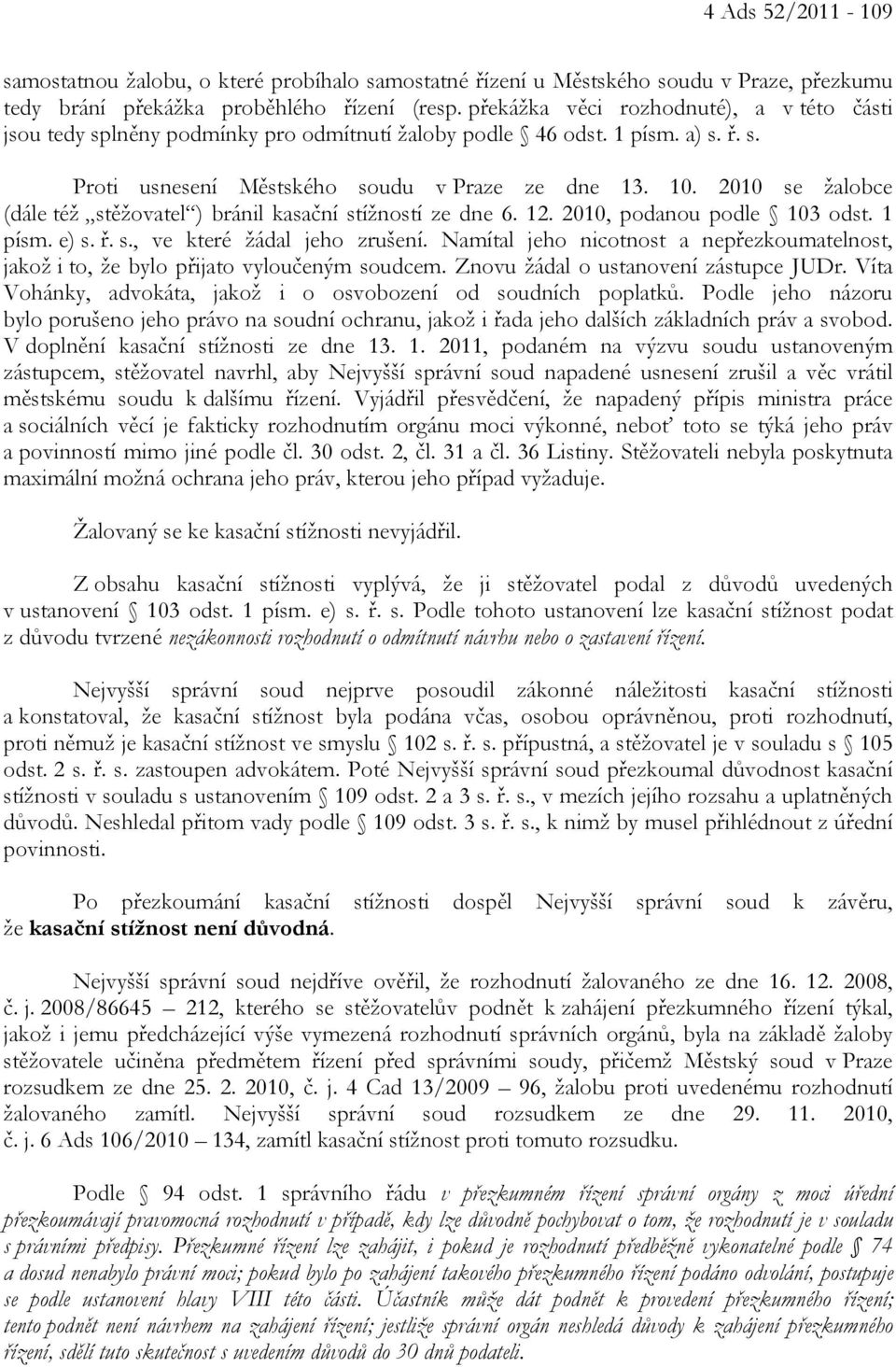 2010 se žalobce (dále též stěžovatel ) bránil kasační stížností ze dne 6. 12. 2010, podanou podle 103 odst. 1 písm. e) s. ř. s., ve které žádal jeho zrušení.