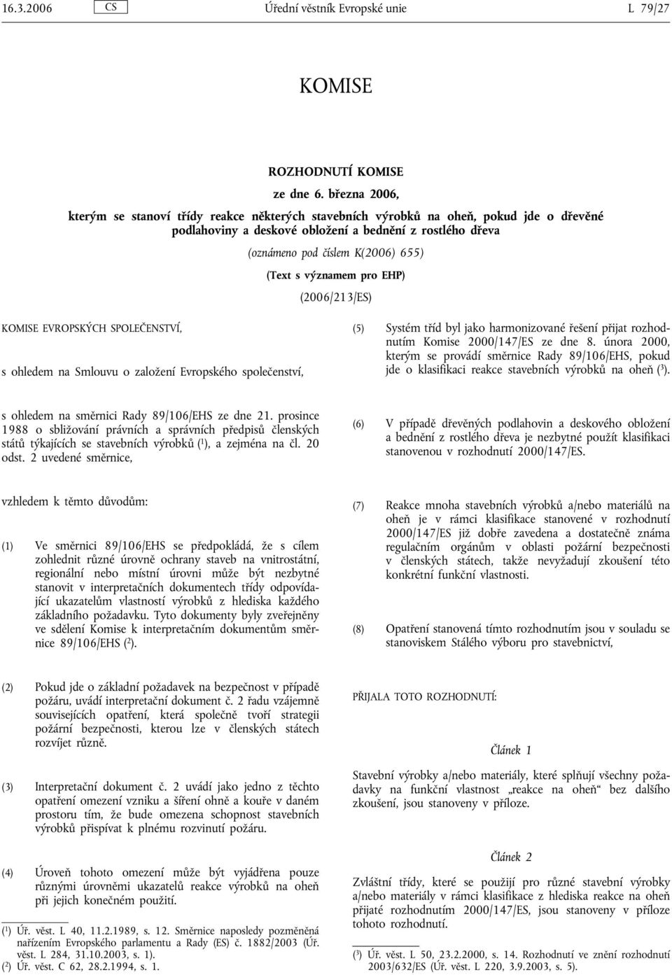 s významem pro EHP) (2006/213/ES) KOMISE EVROPSKÝCH SPOLEČENSTVÍ, s ohledem na Smlouvu o založení Evropského společenství, (5) Systém tříd byl jako harmonizované řešení přijat rozhodnutím Komise