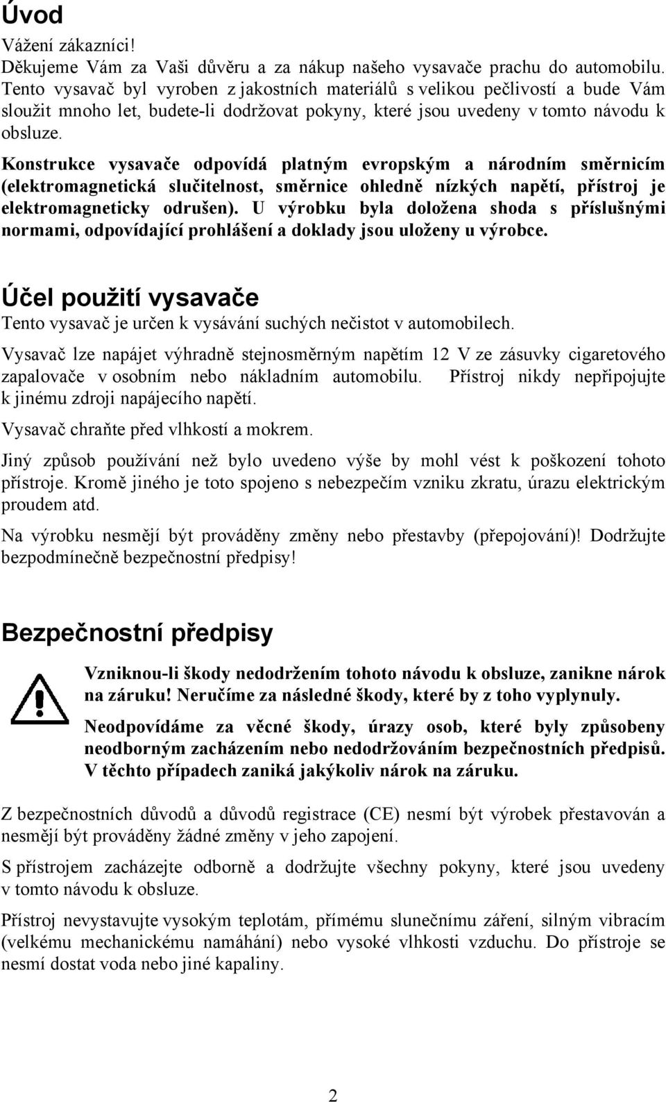 Konstrukce vysavače odpovídá platným evropským a národním směrnicím (elektromagnetická slučitelnost, směrnice ohledně nízkých napětí, přístroj je elektromagneticky odrušen).