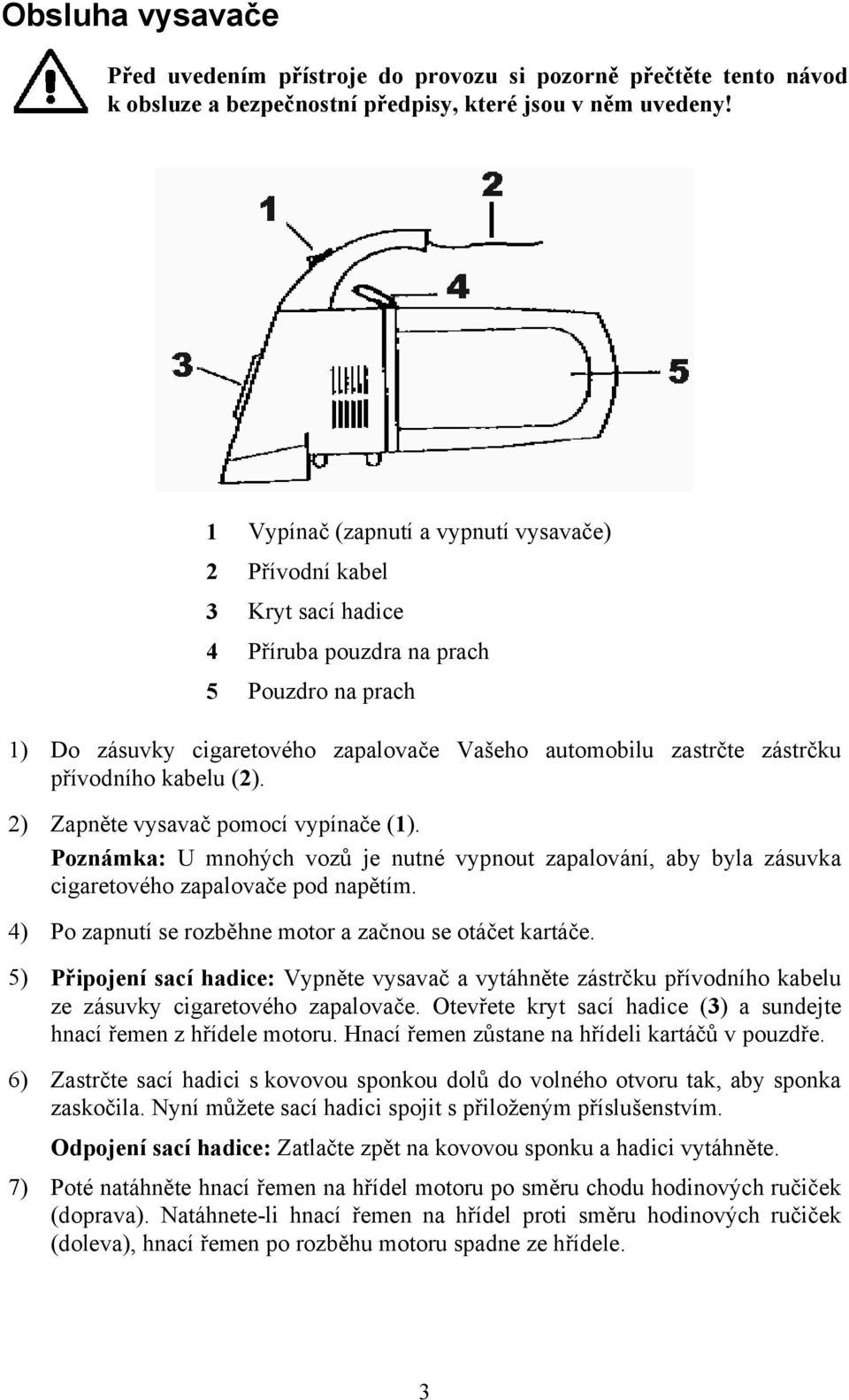 přívodního kabelu (2). 2) Zapněte vysavač pomocí vypínače (1). Poznámka: U mnohých vozů je nutné vypnout zapalování, aby byla zásuvka cigaretového zapalovače pod napětím.