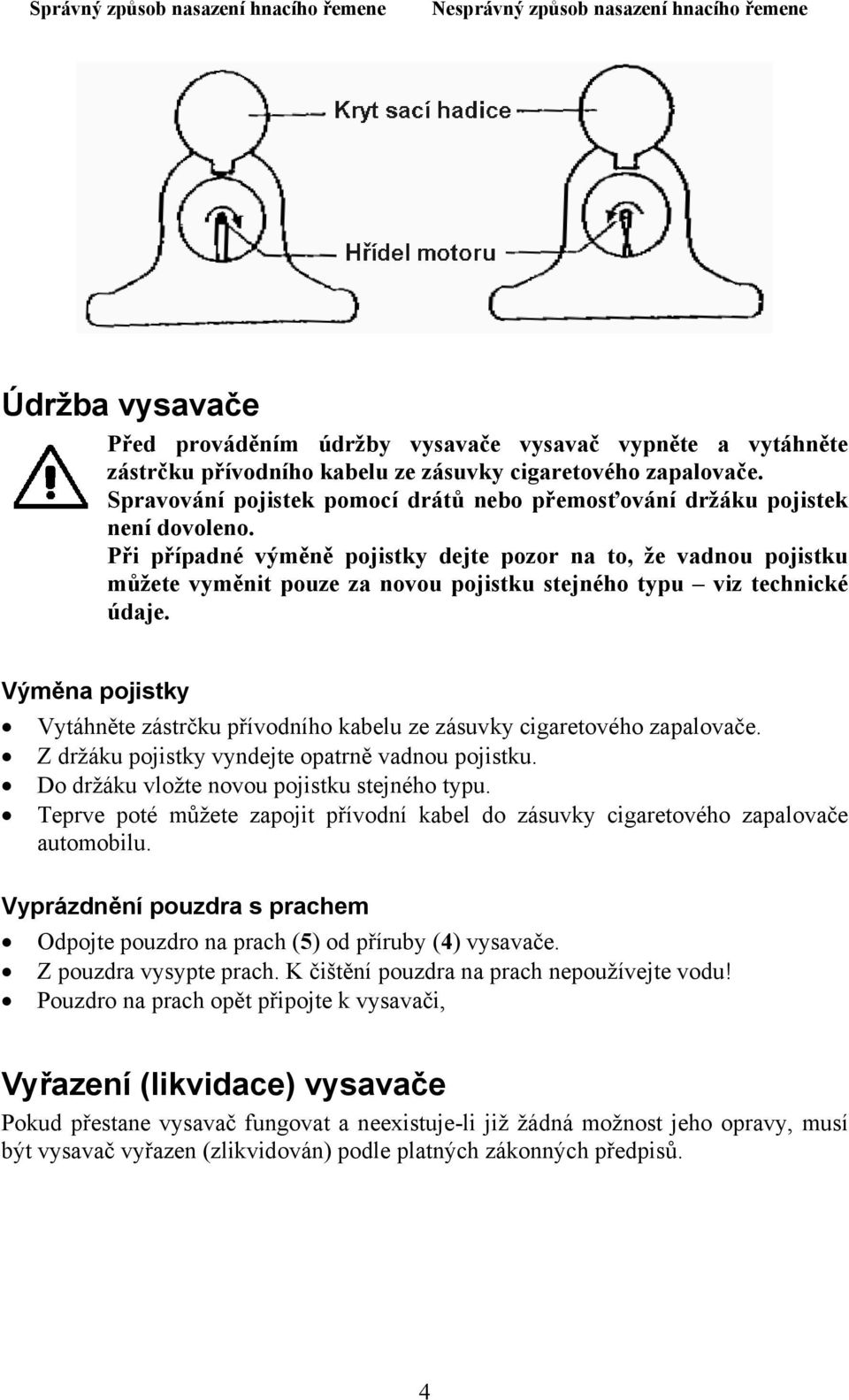 Při případné výměně pojistky dejte pozor na to, že vadnou pojistku můžete vyměnit pouze za novou pojistku stejného typu viz technické údaje.