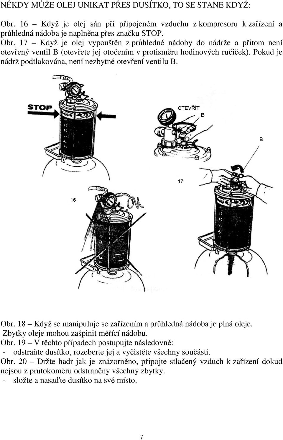 17 Když je olej vypouštěn z průhledné nádoby do nádrže a přitom není otevřený ventil B (otevřete jej otočením v protisměru hodinových ručiček).