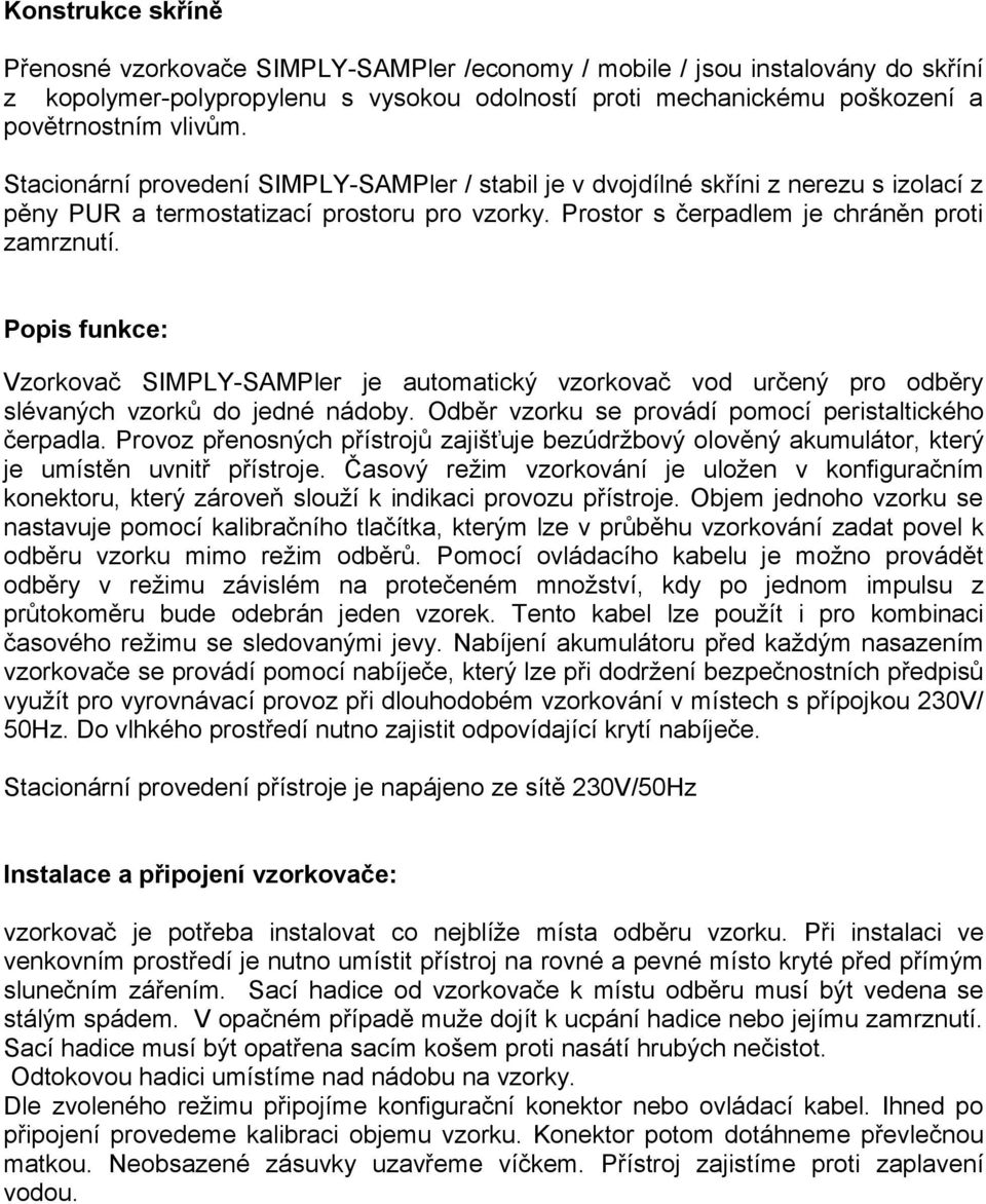 Popis funkce: Vzorkovač SIMPLY-SAMPler je automatický vzorkovač vod určený pro odběry slévaných vzorků do jedné nádoby. Odběr vzorku se provádí pomocí peristaltického čerpadla.