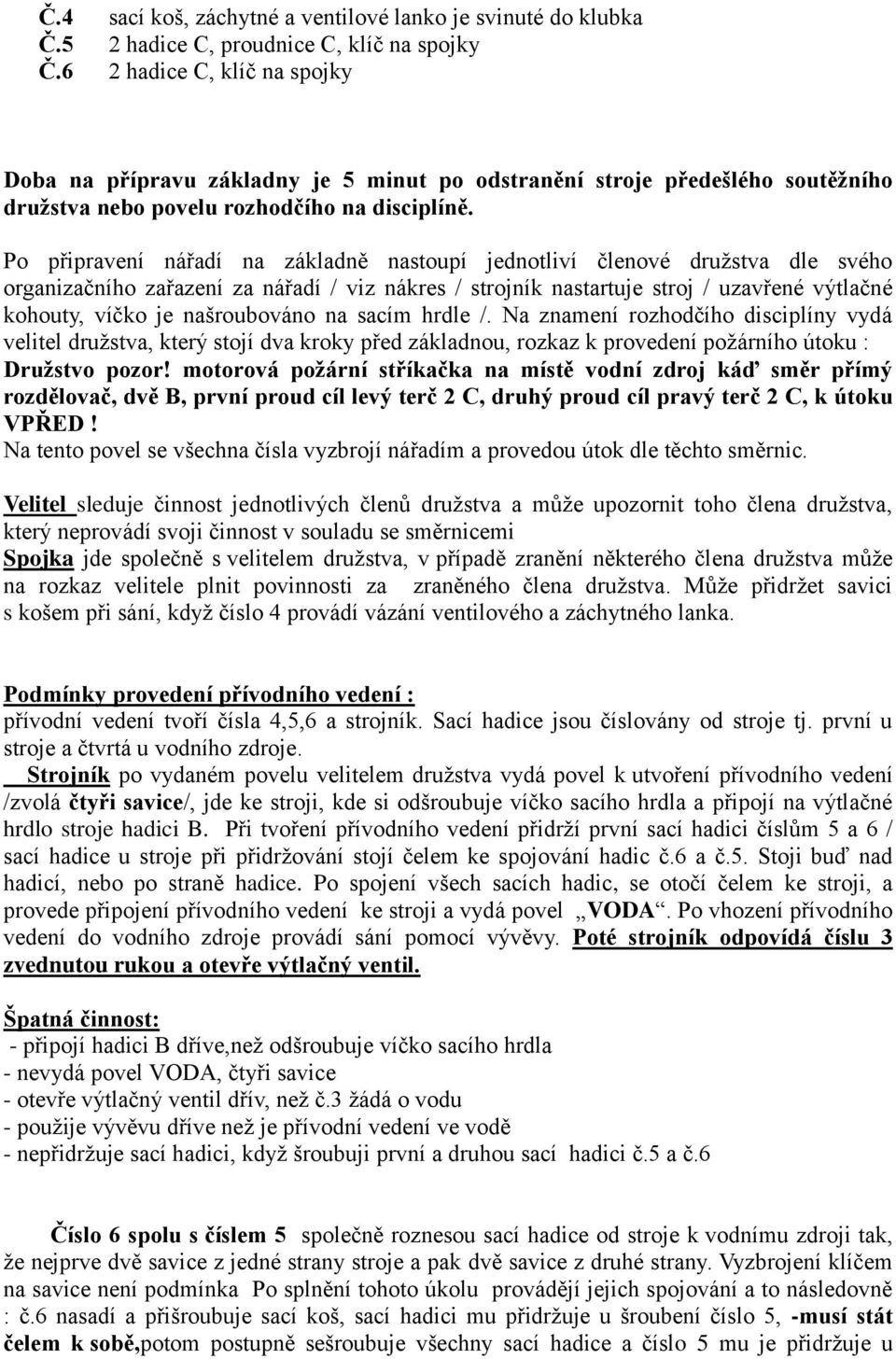 Po připravení nářadí na základně nastoupí jednotliví členové družstva dle svého organizačního zařazení za nářadí / viz nákres / strojník nastartuje stroj / uzavřené výtlačné kohouty, víčko je