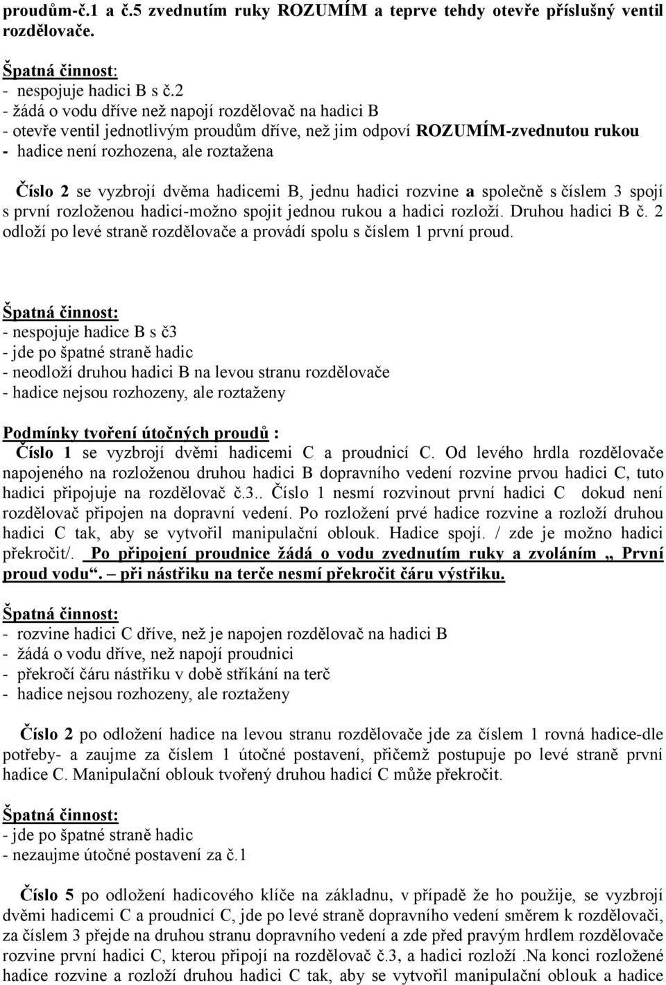 dvěma hadicemi B, jednu hadici rozvine a společně s číslem 3 spojí s první rozloženou hadicí-možno spojit jednou rukou a hadici rozloží. Druhou hadici B č.