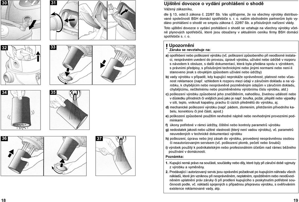 Toto ujištění dovozce o vydání prohlášení o shodě se vztahuje na všechny výrobky včetně plynových spotřebičů, které jsou obsaženy v aktuálním ceníku firmy BSH domácí spotřebiče s. r. o. Záruka se nevztahuje na: a) opotřebení nebo poškození výrobku (vč.