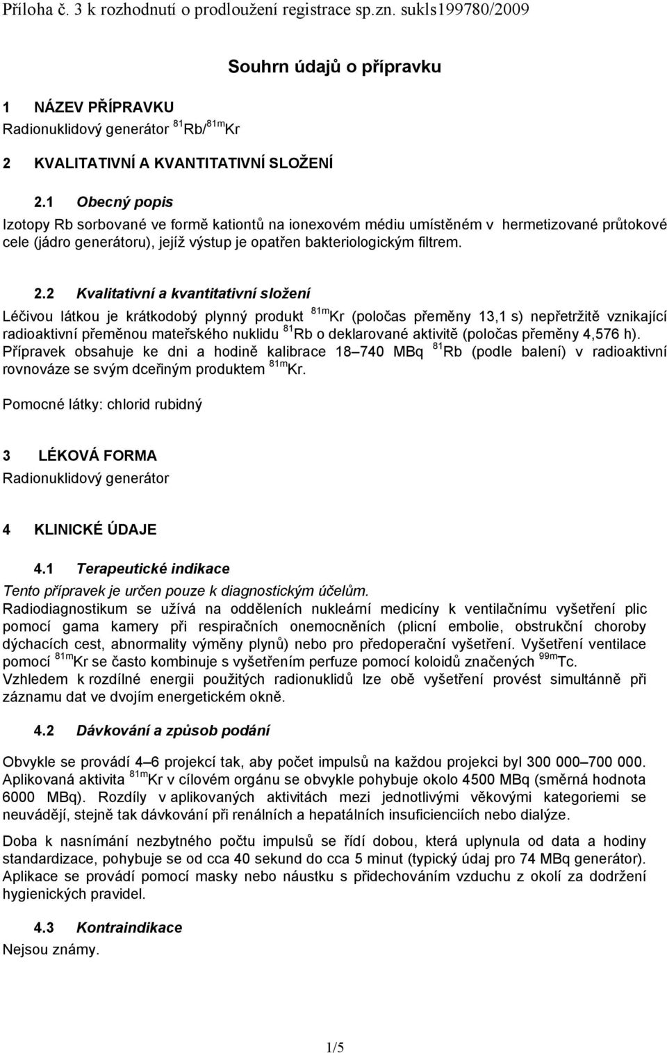 2 Kvalitativní a kvantitativní složení Léčivou látkou je krátkodobý plynný produkt 81m Kr (poločas přeměny 13,1 s) nepřetržitě vznikající radioaktivní přeměnou mateřského nuklidu 81 Rb o deklarované