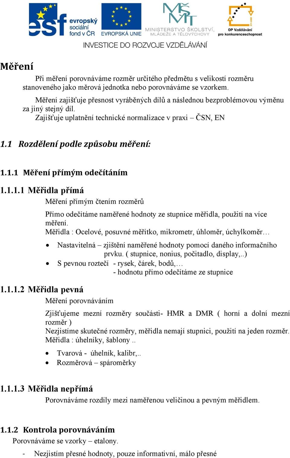 1.1.1 Měřidla přímá Měření přímým čtením rozměrů Přímo odečítáme naměřené hodnoty ze stupnice měřidla, použití na více měření.