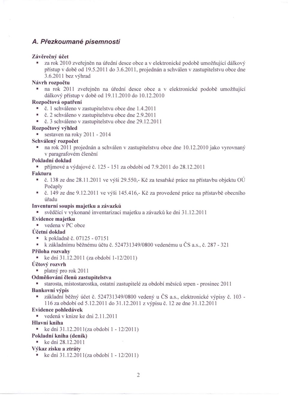 12.2010 Rozpočtová opatření Č. 1 schváleno v zastupitelstvu obce dne 1.4.2011 Č. 2 schváleno v zastupitelstvu obce dne 2.9.2011 Č. 3 schváleno v zastupitelstvu obce dne 29.12.2011 Rozpočtový výhled sestaven na roky 2011-2014 Schválený rozpočet na rok 2011 projednán a schválen v zastupitelstvu obce dne 10.