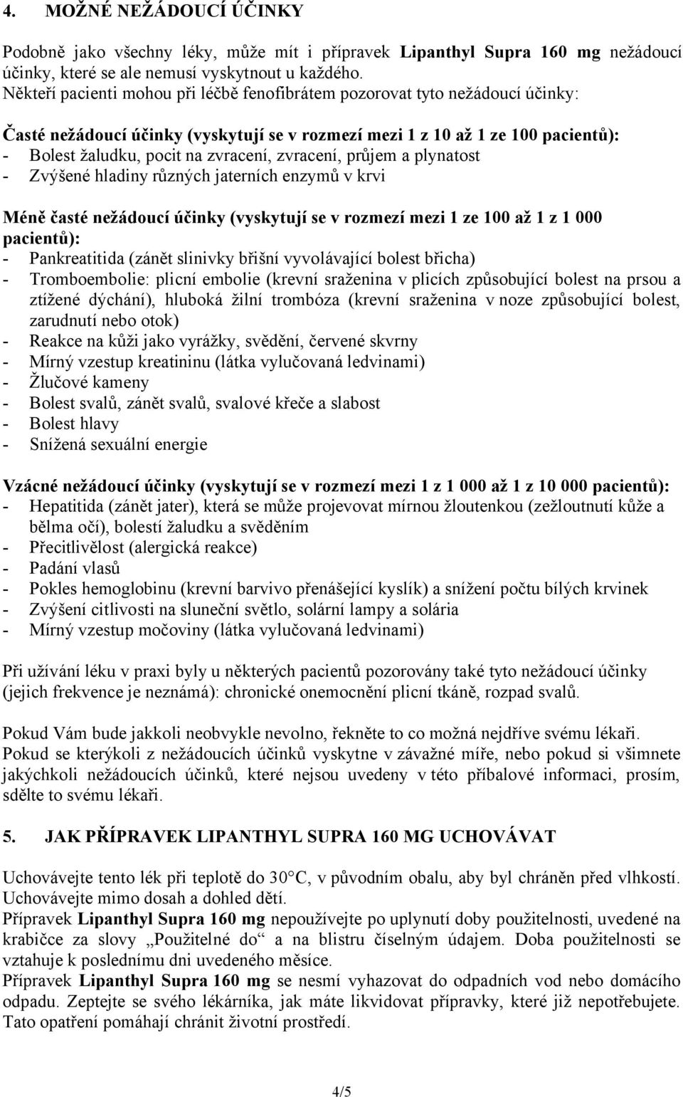 zvracení, průjem a plynatost - Zvýšené hladiny různých jaterních enzymů v krvi Méně časté nežádoucí účinky (vyskytují se v rozmezí mezi 1 ze 100 až 1 z 1 000 pacientů): - Pankreatitida (zánět