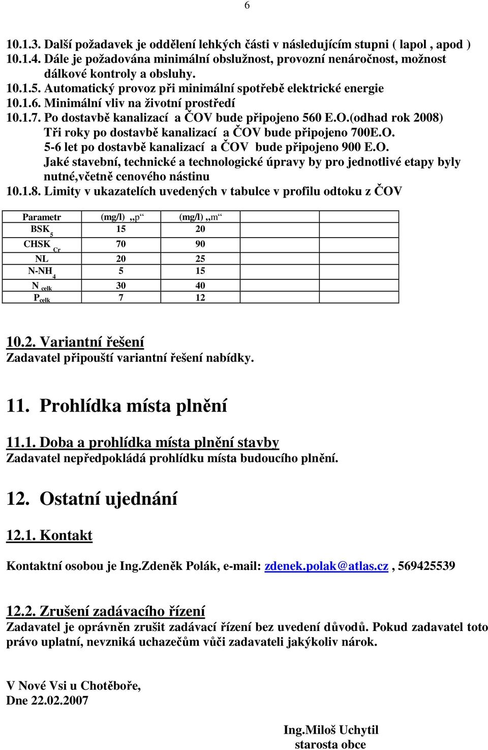 bude připojeno 560 E.O.(odhad rok 2008) Tři roky po dostavbě kanalizací a ČOV bude připojeno 700E.O. 5-6 let po dostavbě kanalizací a ČOV bude připojeno 900 E.O. Jaké stavební, technické a technologické úpravy by pro jednotlivé etapy byly nutné,včetně cenového nástinu 10.